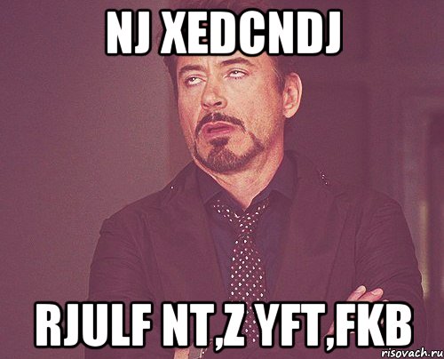 nj xedcndj rjulf nt,z yft,fkb, Мем твое выражение лица