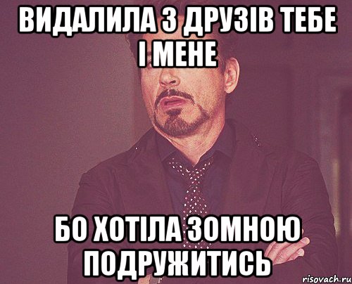 видалила з друзів тебе і мене бо хотіла зомною подружитись, Мем твое выражение лица