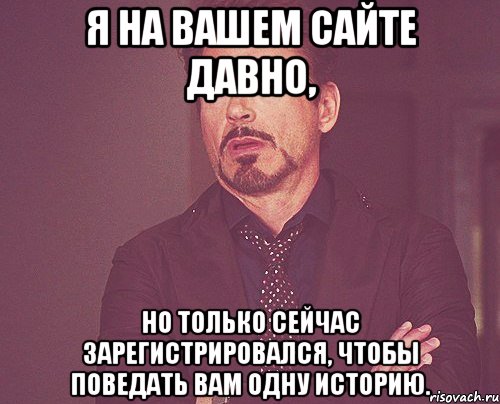 Я на вашем сайте давно, но только сейчас зарегистрировался, чтобы поведать вам одну историю., Мем твое выражение лица