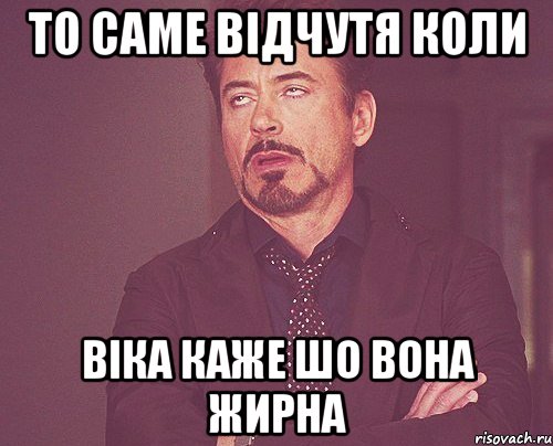 То саме Відчутя коли Віка каже шо вона жирна, Мем твое выражение лица