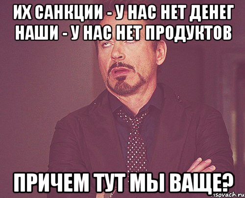 Их санкции - у нас нет денег Наши - у нас нет продуктов Причем тут мы ваще?, Мем твое выражение лица