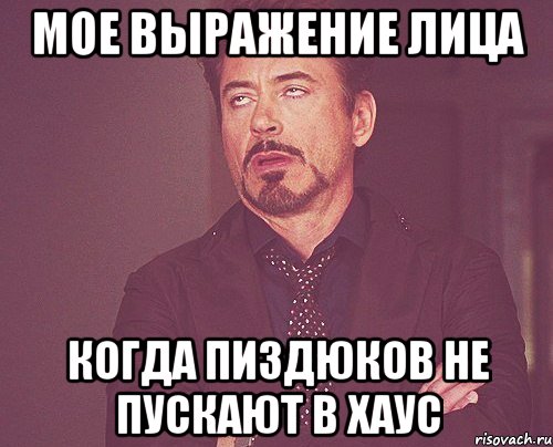 Мое выражение лица Когда пиздюков не пускают в хаус, Мем твое выражение лица