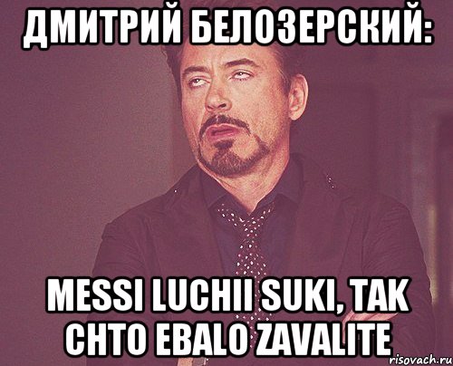 Дмитрий белозерский: Messi luchii suki, tak chto ebalo zavalite, Мем твое выражение лица