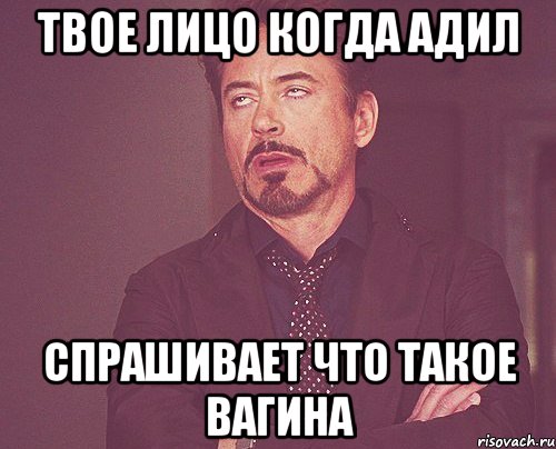 Твое лицо когда Адил спрашивает что такое Вагина, Мем твое выражение лица