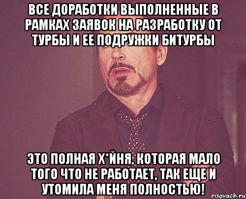 Все доработки выполненные в рамках Заявок на разработку от Турбы и ее подружки Битурбы Это полная х*йня, которая мало того что не работает, так еще и утомила меня полностью!, Мем твое выражение лица