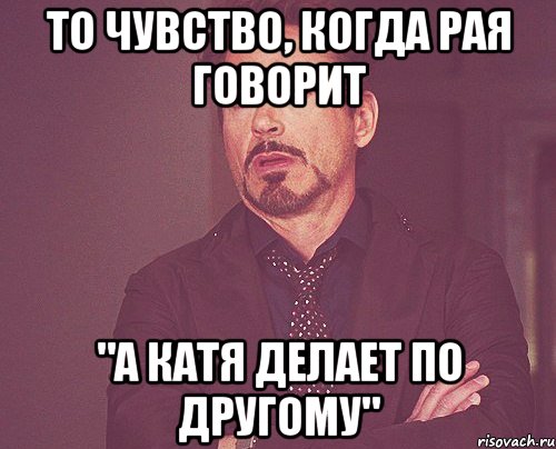 То чувство, когда Рая говорит "А Катя делает по другому", Мем твое выражение лица