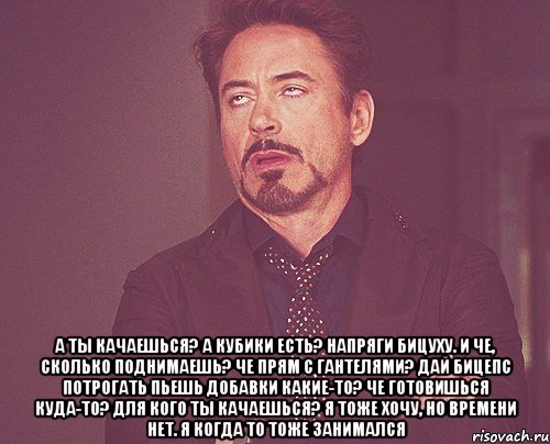  А ты качаешься? а кубики есть? напряги бицуху. и че, сколько поднимаешь? че прям с гантелями? дай бицепс потрогать пьешь добавки какие-то? че готовишься куда-то? для кого ты качаешься? я тоже хочу, но времени нет. я когда то тоже занимался, Мем твое выражение лица