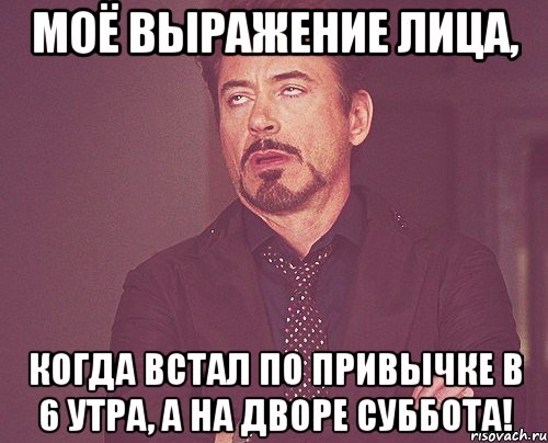 Моё выражение лица, когда встал по привычке в 6 утра, а на дворе суббота!, Мем твое выражение лица