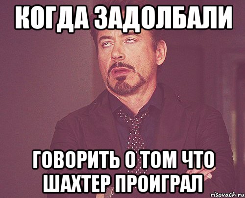 когда задолбали говорить о том что ШАХТЕР ПРОИГРАЛ, Мем твое выражение лица