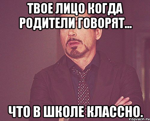 Твое лицо когда родители говорят... Что в школе классно., Мем твое выражение лица