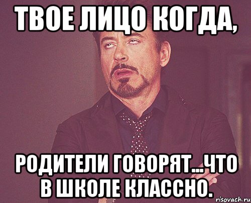 Твое лицо когда, Родители говорят...Что в школе классно., Мем твое выражение лица