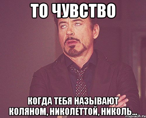 то чувство когда тебя называют Коляном, Николеттой, Николь..., Мем твое выражение лица