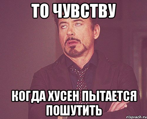 То чувству когда хусен пытается пошутить, Мем твое выражение лица