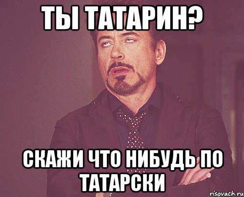 ты татарин? скажи что нибудь по татарски, Мем твое выражение лица