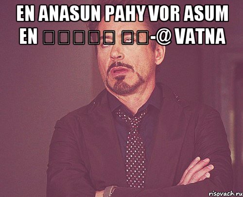 En anasun PahY vor asum en Մռութ էջ-@ vatna , Мем твое выражение лица
