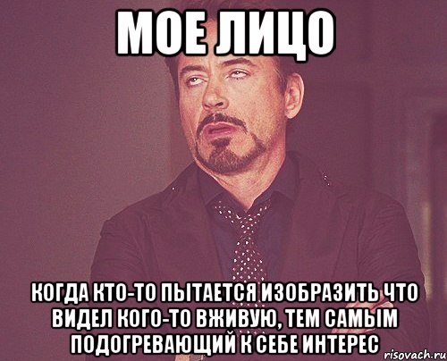 мое лицо когда кто-то пытается изобразить что видел кого-то вживую, тем самым подогревающий к себе интерес, Мем твое выражение лица