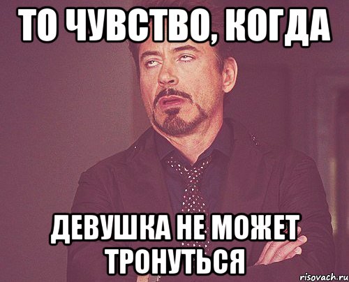 То чувство, когда девушка не может тронуться, Мем твое выражение лица