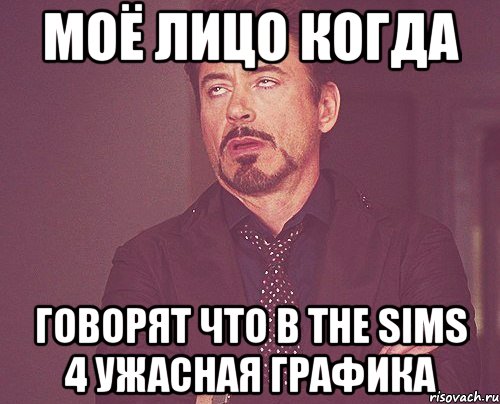 Моё лицо когда Говорят что в The sims 4 ужасная графика, Мем твое выражение лица