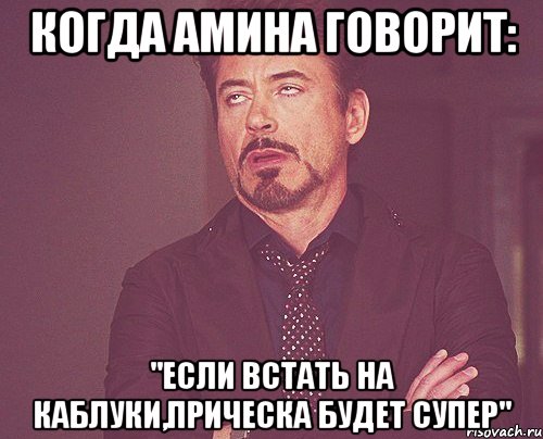 Когда Амина говорит: "Если встать на каблуки,прическа будет супер", Мем твое выражение лица