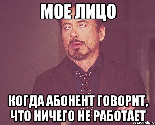 Мое лицо Когда абонент говорит, что ничего не работает, Мем твое выражение лица