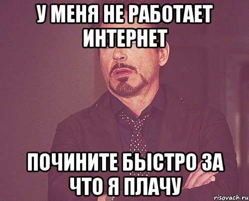 у меня не работает интернет почините быстро за что я плачу, Мем твое выражение лица