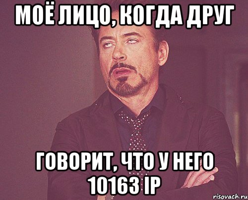 Моё лицо, когда друг говорит, что у него 10163 IP, Мем твое выражение лица