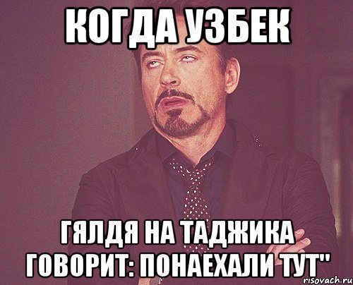 Когда узбек гялдя на таджика говорит: понаехали тут", Мем твое выражение лица