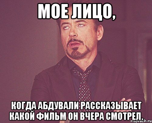 мое лицо, когда АбдуВали рассказывает какой фильм он вчера смотрел., Мем твое выражение лица