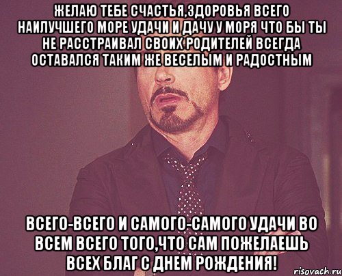 желаю тебе счастья,здоровья всего наилучшего море удачи и дачу у моря что бы ты не расстраивал своих родителей всегда оставался таким же веселым и радостным всего-всего и самого-самого удачи во всем всего того,что сам пожелаешь всех благ С Днем Рождения!, Мем твое выражение лица