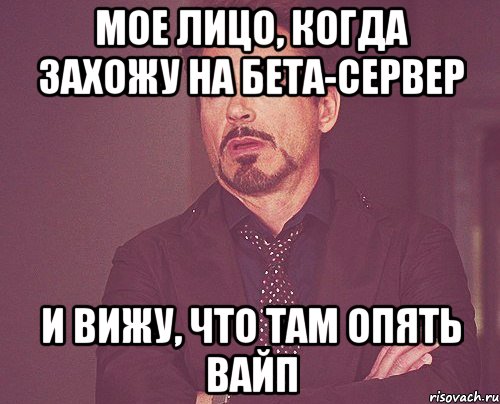 МОЕ ЛИЦО, КОГДА ЗАХОЖУ НА БЕТА-СЕРВЕР И ВИЖУ, ЧТО ТАМ ОПЯТЬ ВАЙП, Мем твое выражение лица