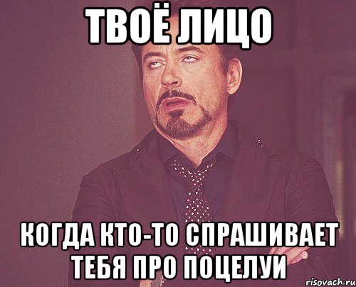 Твоё лицо когда кто-то спрашивает тебя про поцелуи, Мем твое выражение лица