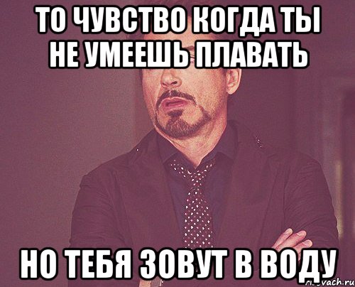 то чувство когда ты не умеешь плавать но тебя зовут в воду, Мем твое выражение лица