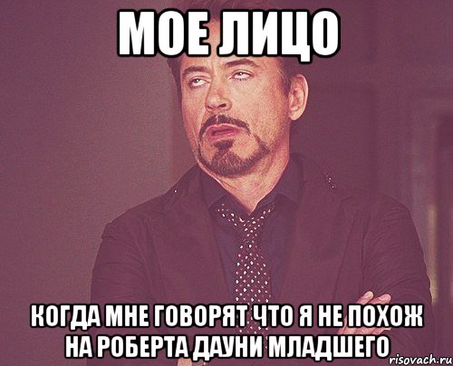 Мое лицо когда мне говорят что я не похож на Роберта Дауни младшего, Мем твое выражение лица