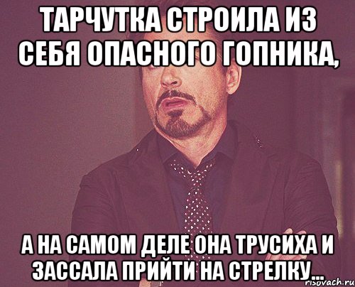 Тарчутка строила из себя опасного гопника, А на самом деле она трусиха и зассала прийти на стрелку..., Мем твое выражение лица