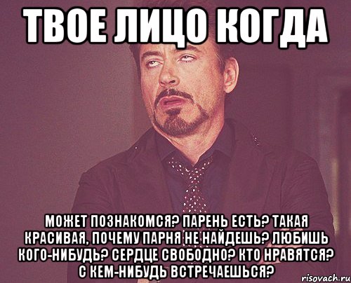 Твое лицо когда Может познакомся? Парень есть? Такая красивая, почему парня не найдешь? Любишь кого-нибудь? Сердце свободно? Кто нравятся? С кем-нибудь встречаешься?, Мем твое выражение лица