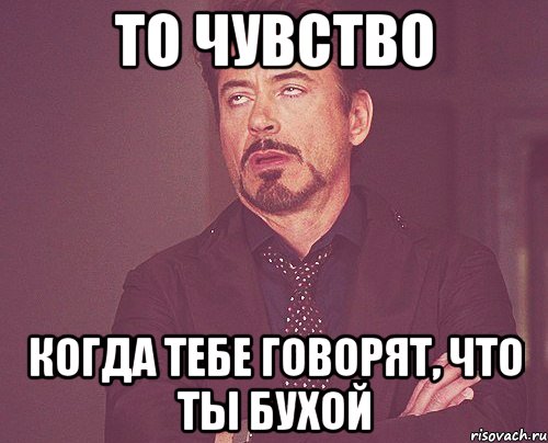 то чувство когда тебе говорят, что ты бухой, Мем твое выражение лица