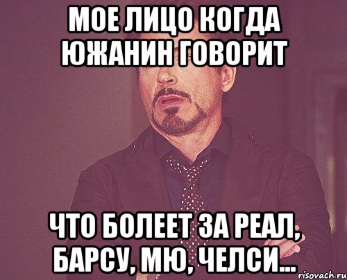 мое лицо когда южанин говорит что болеет за реал, барсу, МЮ, челси..., Мем твое выражение лица