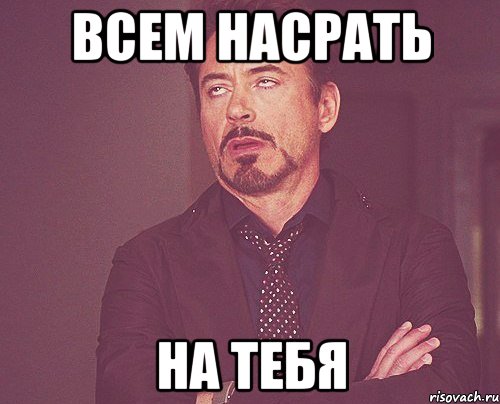 всем насрать на тебя, Мем твое выражение лица