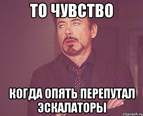 то чувство когда опять перепутал эскалаторы, Мем твое выражение лица