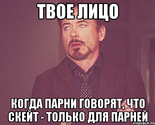 Твое лицо Когда парни говорят, что скейт - только для парней, Мем твое выражение лица