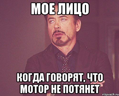 Мое лицо Когда говорят, что мотор не потянет, Мем твое выражение лица