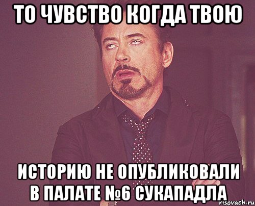 то чувство когда твою историю не опубликовали в палате №6 сукападла, Мем твое выражение лица