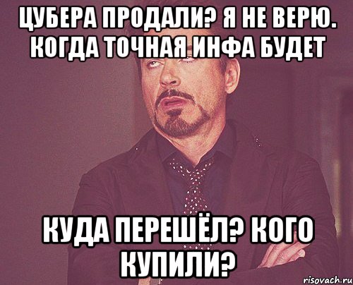 Цубера продали? Я не верю. Когда точная инфа будет Куда перешёл? Кого купили?, Мем твое выражение лица