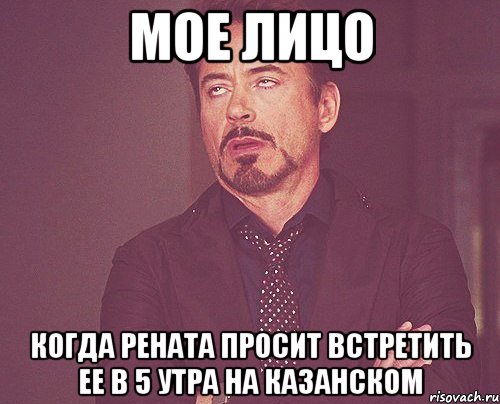 Мое лицо Когда Рената просит встретить ее в 5 утра на Казанском, Мем твое выражение лица