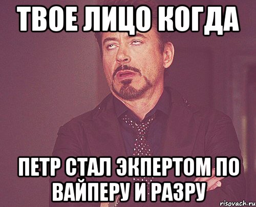 твое лицо когда петр стал экпертом по вайперу и разру, Мем твое выражение лица