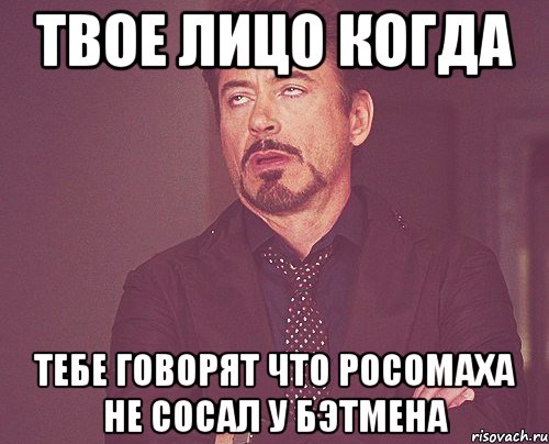 твое лицо когда тебе говорят что росомаха не сосал у бэтмена, Мем твое выражение лица