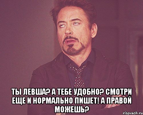  Ты левша? А тебе удобно? Смотри еще и нормально пишет! А правой можешь?, Мем твое выражение лица