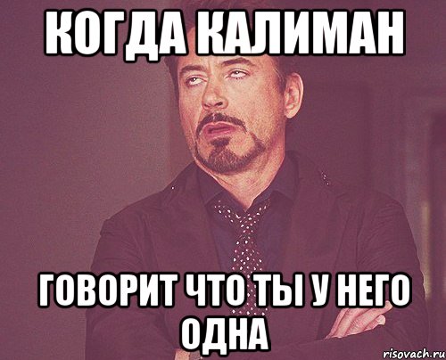 Когда Калиман Говорит что ты у него одна, Мем твое выражение лица