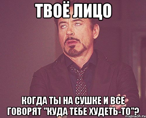 Твоё лицо Когда ты на сушке и все говорят "куда тебе худеть-то"?, Мем твое выражение лица