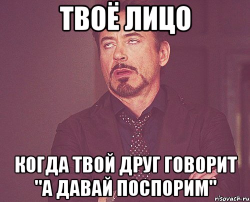 Твоё лицо Когда твой друг говорит "А давай поспорим", Мем твое выражение лица